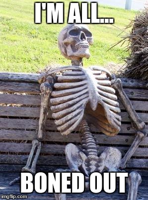 Waiting Skeleton Meme | I'M ALL... BONED OUT | image tagged in memes,waiting skeleton | made w/ Imgflip meme maker