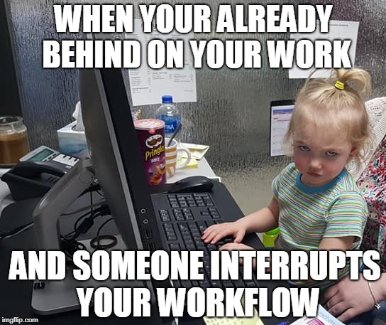 WHEN YOUR ALREADY BEHIND ON YOUR WORK; AND SOMEONE INTERRUPTS YOUR WORKFLOW | made w/ Imgflip meme maker