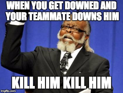 Too Damn High Meme | WHEN YOU GET DOWNED AND YOUR TEAMMATE DOWNS HIM; KILL HIM KILL HIM | image tagged in memes,too damn high | made w/ Imgflip meme maker