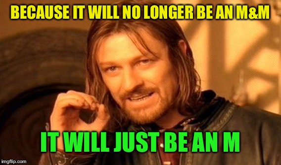 One Does Not Simply Meme | BECAUSE IT WILL NO LONGER BE AN M&M IT WILL JUST BE AN M | image tagged in memes,one does not simply | made w/ Imgflip meme maker