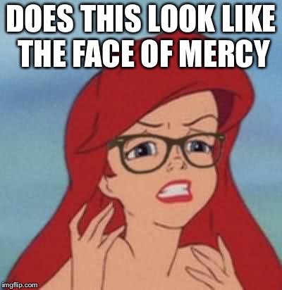 Hipster Ariel | DOES THIS LOOK LIKE THE FACE OF MERCY | image tagged in memes,hipster ariel | made w/ Imgflip meme maker