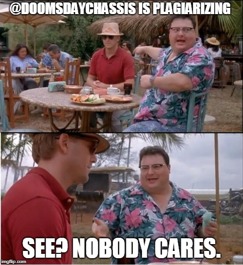 See Nobody Cares Meme | @DOOMSDAYCHASSIS IS PLAGIARIZING; SEE? NOBODY CARES. | image tagged in memes,see nobody cares | made w/ Imgflip meme maker