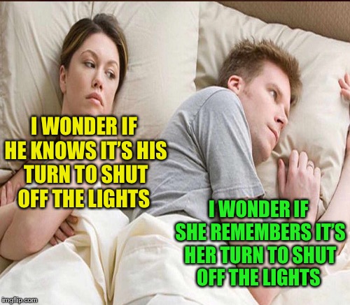 I WONDER IF HE KNOWS IT’S HIS TURN TO SHUT OFF THE LIGHTS I WONDER IF SHE REMEMBERS IT’S HER TURN TO SHUT OFF THE LIGHTS | made w/ Imgflip meme maker