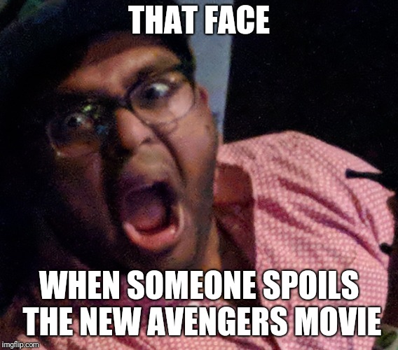 THAT FACE; WHEN SOMEONE SPOILS THE NEW AVENGERS MOVIE | made w/ Imgflip meme maker