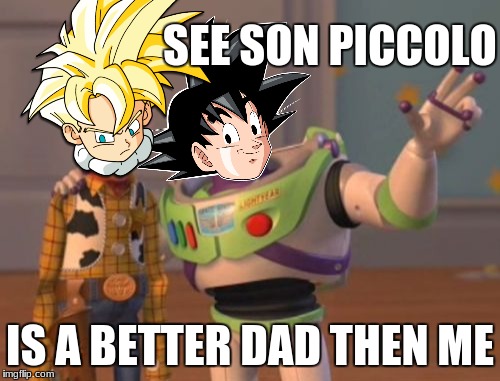 X, X Everywhere | SEE SON PICCOLO; IS A BETTER DAD THEN ME | image tagged in memes,x x everywhere | made w/ Imgflip meme maker