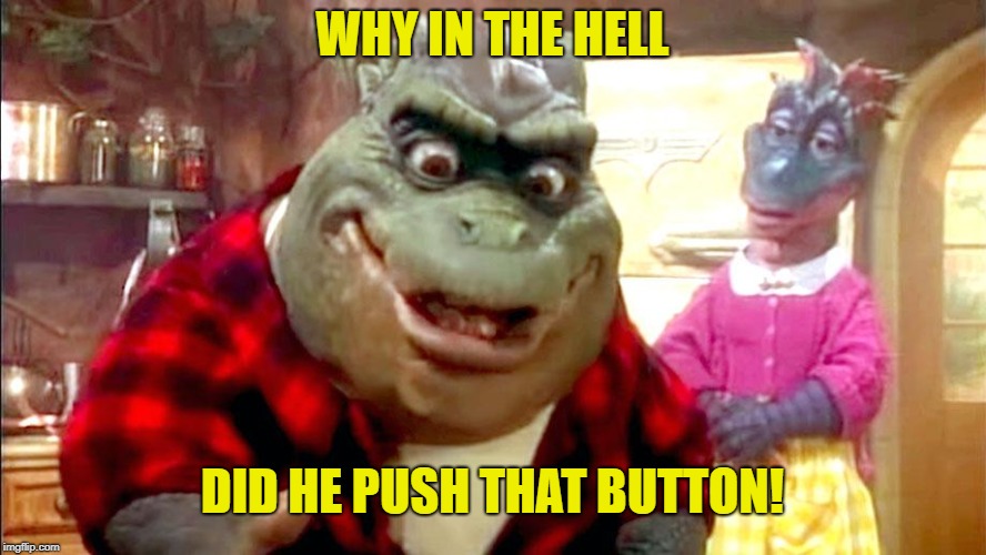 WHY IN THE HELL DID HE PUSH THAT BUTTON! | made w/ Imgflip meme maker