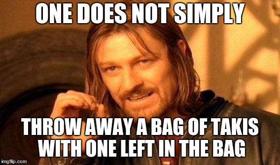 One Does Not Simply Meme | ONE DOES NOT SIMPLY; THROW AWAY A BAG OF TAKIS WITH ONE LEFT IN THE BAG | image tagged in memes,one does not simply | made w/ Imgflip meme maker
