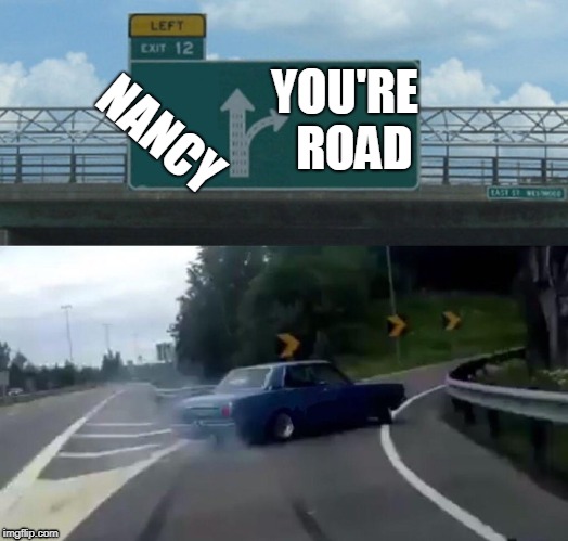 Left Exit 12 Off Ramp Meme | YOU'RE 
ROAD; NANCY | image tagged in memes,left exit 12 off ramp | made w/ Imgflip meme maker