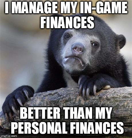 Confession Bear Meme | I MANAGE MY IN-GAME FINANCES; BETTER THAN MY PERSONAL FINANCES | image tagged in memes,confession bear,gaming | made w/ Imgflip meme maker