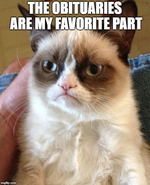 Grumpy Cat Meme | THE OBITUARIES ARE MY FAVORITE PART | image tagged in memes,grumpy cat | made w/ Imgflip meme maker