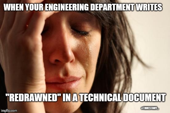 First World Problems | WHEN YOUR ENGINEERING DEPARTMENT WRITES; "REDRAWNED" IN A TECHNICAL DOCUMENT; #TRUESTORY... | image tagged in memes,first world problems | made w/ Imgflip meme maker