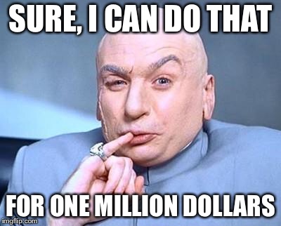 one million dollars | SURE, I CAN DO THAT; FOR ONE MILLION DOLLARS | image tagged in one million dollars | made w/ Imgflip meme maker
