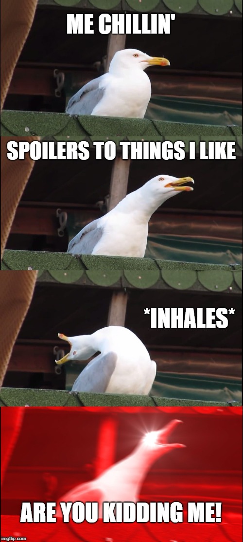 Inhaling Seagull | ME CHILLIN'; SPOILERS TO THINGS I LIKE; *INHALES*; ARE YOU KIDDING ME! | image tagged in memes,inhaling seagull | made w/ Imgflip meme maker