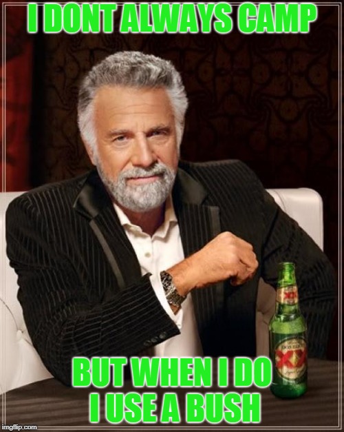 The Most Interesting Man In The World Meme | I DONT ALWAYS CAMP; BUT WHEN I DO I USE A BUSH | image tagged in memes,the most interesting man in the world | made w/ Imgflip meme maker