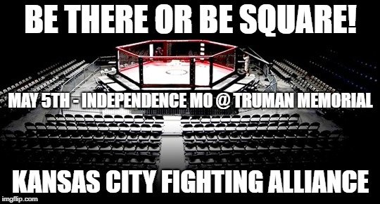 MMA Octagon | BE THERE OR BE SQUARE! MAY 5TH - INDEPENDENCE MO @ TRUMAN MEMORIAL; KANSAS CITY FIGHTING ALLIANCE | image tagged in mma octagon | made w/ Imgflip meme maker