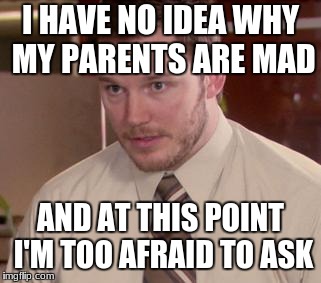 Afraid To Ask Andy (Closeup) | I HAVE NO IDEA WHY MY PARENTS ARE MAD; AND AT THIS POINT I'M TOO AFRAID TO ASK | image tagged in memes,afraid to ask andy closeup | made w/ Imgflip meme maker