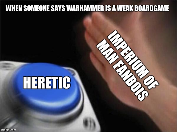 dont you do it.... | WHEN SOMEONE SAYS WARHAMMER IS A WEAK BOARDGAME; IMPERIUM OF MAN FANBOIS; HERETIC | image tagged in memes,blank nut button | made w/ Imgflip meme maker