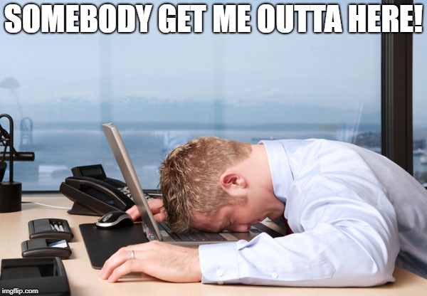 Stuck at Work | SOMEBODY GET ME OUTTA HERE! | image tagged in stuck at work | made w/ Imgflip meme maker