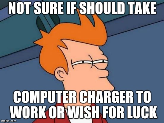 Futurama Fry | NOT SURE IF SHOULD TAKE; COMPUTER CHARGER TO WORK OR WISH FOR LUCK | image tagged in memes,futurama fry | made w/ Imgflip meme maker