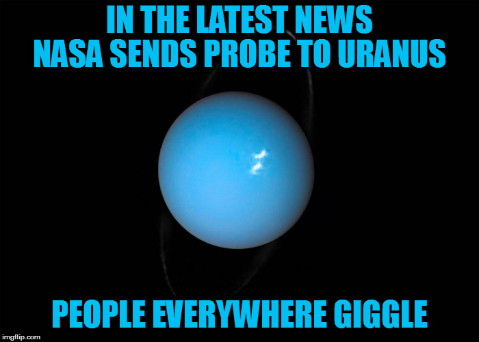 This just in: | IN THE LATEST NEWS; NASA SENDS PROBE TO URANUS; PEOPLE EVERYWHERE GIGGLE | image tagged in memes,funny,nasa,uranus,puns | made w/ Imgflip meme maker
