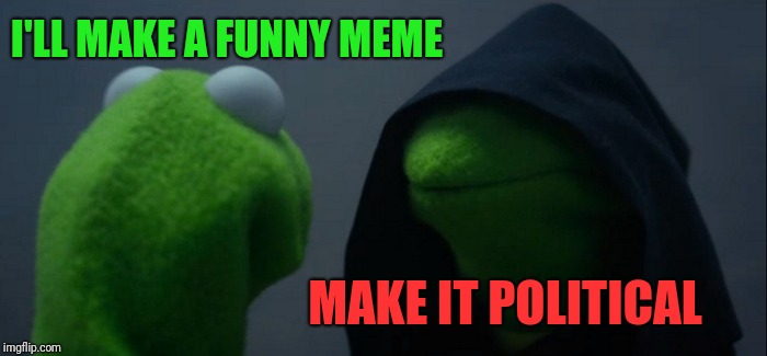 Evil Kermit Meme | I'LL MAKE A FUNNY MEME MAKE IT POLITICAL | image tagged in memes,evil kermit | made w/ Imgflip meme maker