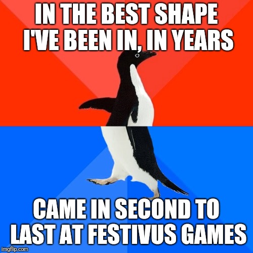 Socially Awesome Awkward Penguin Meme | IN THE BEST SHAPE I'VE BEEN IN, IN YEARS; CAME IN SECOND TO LAST AT FESTIVUS GAMES | image tagged in memes,socially awesome awkward penguin | made w/ Imgflip meme maker