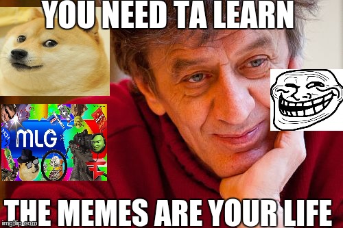 Really Evil College Teacher Meme | YOU NEED TA LEARN; THE MEMES ARE YOUR LIFE | image tagged in memes,really evil college teacher | made w/ Imgflip meme maker