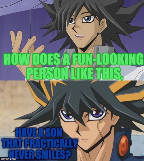 Father-Son Relationships Amuse Me The Most. |  HOW DOES A FUN-LOOKING PERSON LIKE THIS, HAVE A SON THAT PRACTICALLY NEVER SMILES? | image tagged in memes,funny,yuseifudo,professorfudo,yugioh5d's | made w/ Imgflip meme maker