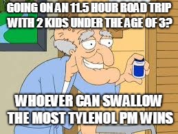 Tylenol PM meme | GOING ON AN 11.5 HOUR ROAD TRIP WITH 2 KIDS UNDER THE AGE OF 3? WHOEVER CAN SWALLOW THE MOST TYLENOL PM WINS | image tagged in tylenol pm,roadtrip,bad parenting | made w/ Imgflip meme maker