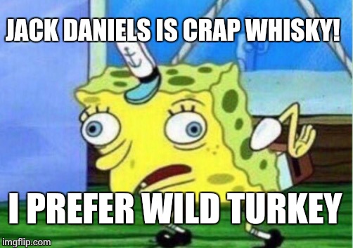 This is from a new line of memes entitled "fb comments for 500"   | JACK DANIELS IS CRAP WHISKY! I PREFER WILD TURKEY | image tagged in memes,mocking spongebob,facebook problems,it came from the comments | made w/ Imgflip meme maker