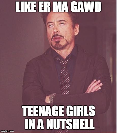 Face You Make Robert Downey Jr Meme | LIKE ER MA GAWD; TEENAGE GIRLS IN A NUTSHELL | image tagged in memes,face you make robert downey jr | made w/ Imgflip meme maker
