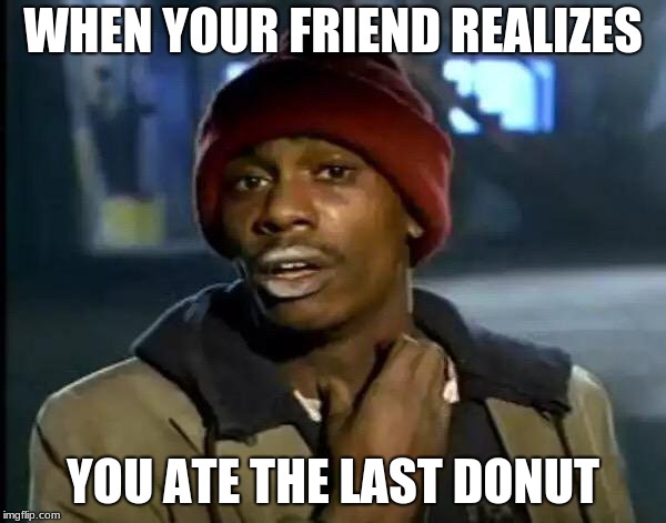Y'all Got Any More Of That | WHEN YOUR FRIEND REALIZES; YOU ATE THE LAST DONUT | image tagged in memes,y'all got any more of that | made w/ Imgflip meme maker