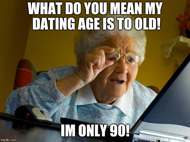 Grandma Finds The Internet | WHAT DO YOU MEAN MY DATING AGE IS TO OLD! IM ONLY 90! | image tagged in memes,grandma finds the internet | made w/ Imgflip meme maker