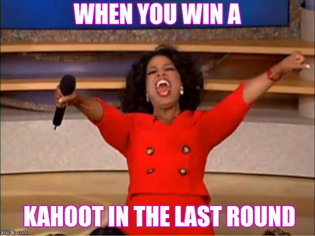 Oprah You Get A Meme | WHEN YOU WIN A; KAHOOT IN THE LAST ROUND | image tagged in memes,oprah you get a | made w/ Imgflip meme maker