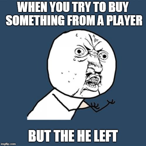 Y U No Meme | WHEN YOU TRY TO BUY SOMETHING FROM A PLAYER; BUT THE HE LEFT | image tagged in memes,y u no | made w/ Imgflip meme maker