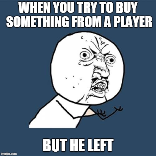 Y U No Meme | WHEN YOU TRY TO BUY SOMETHING FROM A PLAYER; BUT HE LEFT | image tagged in memes,y u no | made w/ Imgflip meme maker