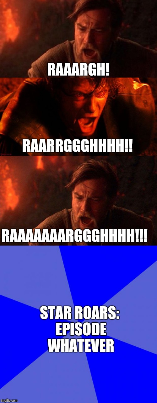 RAAARGH! RAARRGGGHHHH!! RAAAAAAARGGGHHHH!!! STAR ROARS: EPISODE WHATEVER | made w/ Imgflip meme maker