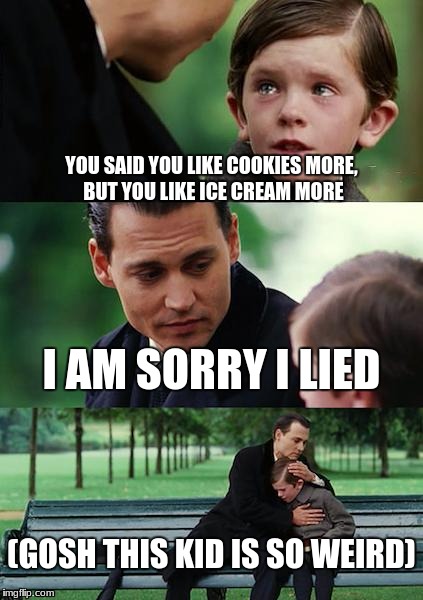 Finding Neverland Meme | YOU SAID YOU LIKE COOKIES MORE, BUT YOU LIKE ICE CREAM MORE; I AM SORRY I LIED; (GOSH THIS KID IS SO WEIRD) | image tagged in memes,finding neverland | made w/ Imgflip meme maker