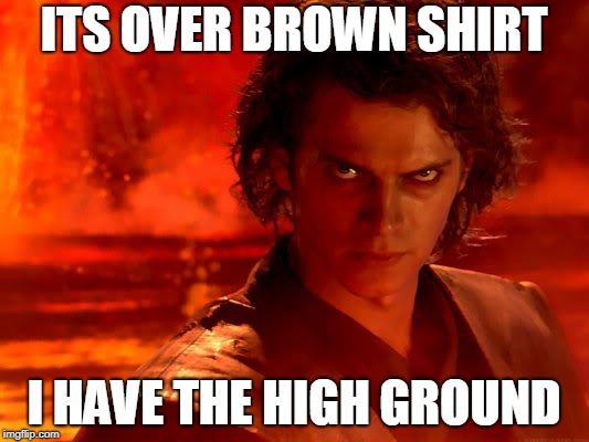 ITS OVER BROWN SHIRT; I HAVE THE HIGH GROUND | image tagged in aniken meme | made w/ Imgflip meme maker