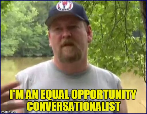 I'M AN EQUAL OPPORTUNITY CONVERSATIONALIST | made w/ Imgflip meme maker