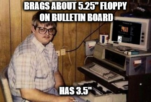 Small floppy | BRAGS ABOUT 5.25" FLOPPY ON BULLETIN BOARD; HAS 3.5" | image tagged in mom's  basement guy,nsfw | made w/ Imgflip meme maker