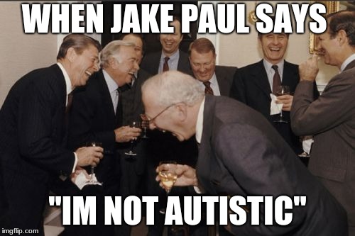 Laughing Men In Suits | WHEN JAKE PAUL SAYS; "IM NOT AUTISTIC" | image tagged in memes,laughing men in suits | made w/ Imgflip meme maker