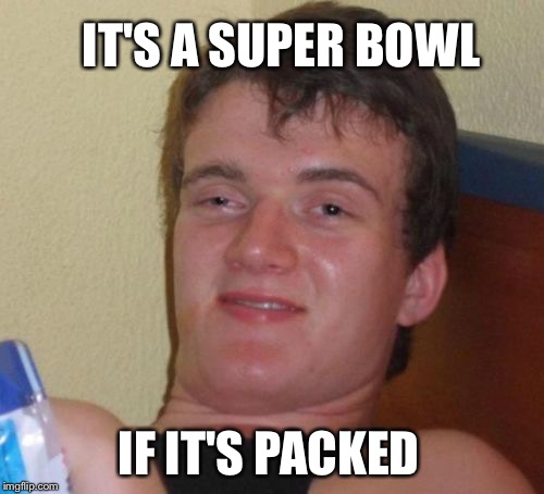 10 Guy Meme | IF IT'S PACKED IT'S A SUPER BOWL | image tagged in memes,10 guy | made w/ Imgflip meme maker