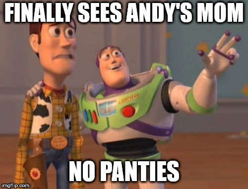 No panties | FINALLY SEES ANDY'S MOM; NO PANTIES | image tagged in memes,x x everywhere,nsfw | made w/ Imgflip meme maker