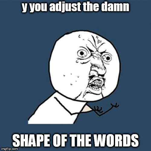 Y U No | y you adjust the damn; SHAPE OF THE WORDS | image tagged in memes,y u no | made w/ Imgflip meme maker