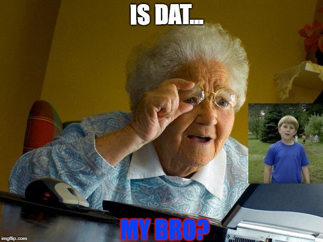 Grandma Finds The Internet Meme | IS DAT... MY BRO? | image tagged in memes,grandma finds the internet,scumbag | made w/ Imgflip meme maker