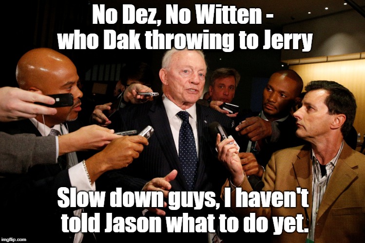 OFFENSIVE | No Dez, No Witten - who Dak throwing to Jerry; Slow down guys, I haven't told Jason what to do yet. | image tagged in dallas cowboys,jason witten,jerry jones,dez bryant,dak prescott | made w/ Imgflip meme maker
