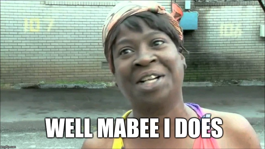 WELL MABEE I DOES | made w/ Imgflip meme maker