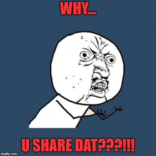 Y U No | WHY... U SHARE DAT???!!! | image tagged in memes,y u no | made w/ Imgflip meme maker