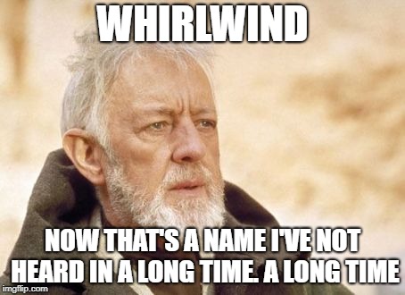 Obi Wan Kenobi Meme | WHIRLWIND; NOW THAT'S A NAME I'VE NOT HEARD IN A LONG TIME. A LONG TIME | image tagged in memes,obi wan kenobi | made w/ Imgflip meme maker